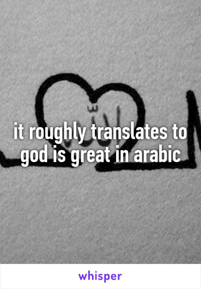 it roughly translates to god is great in arabic