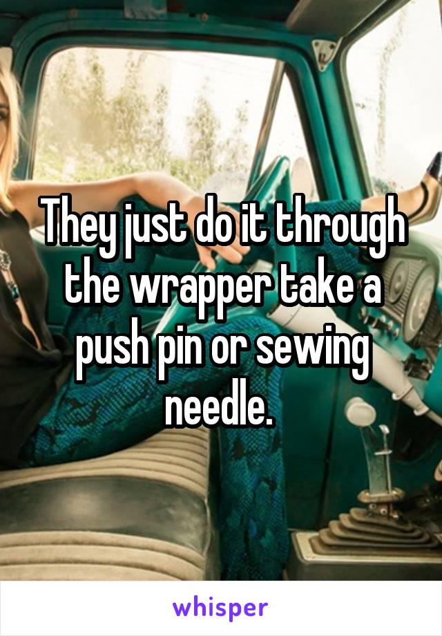 They just do it through the wrapper take a push pin or sewing needle. 