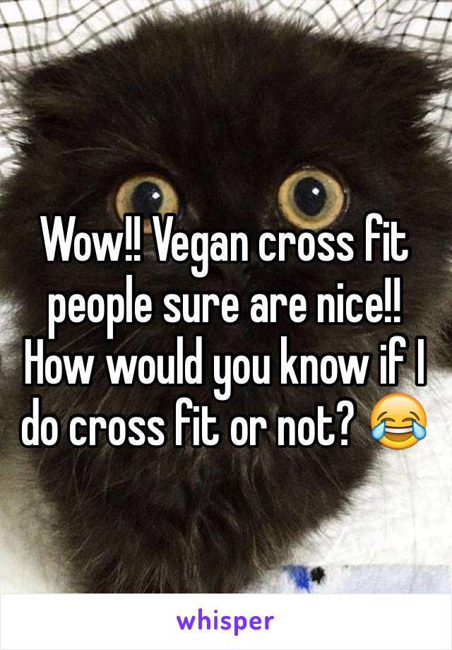 Wow!! Vegan cross fit people sure are nice!!
How would you know if I do cross fit or not? 😂