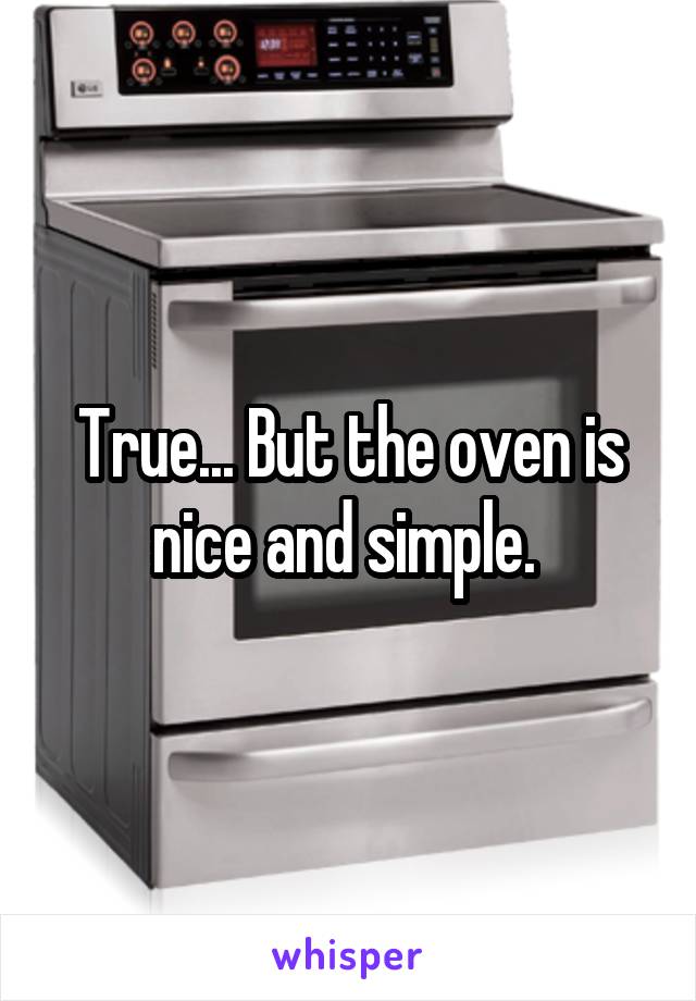 True... But the oven is nice and simple. 