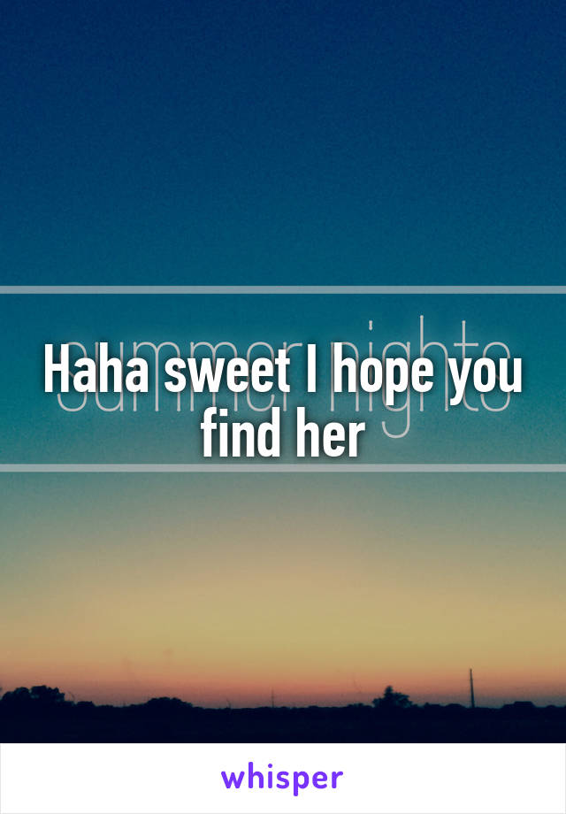 Haha sweet I hope you find her