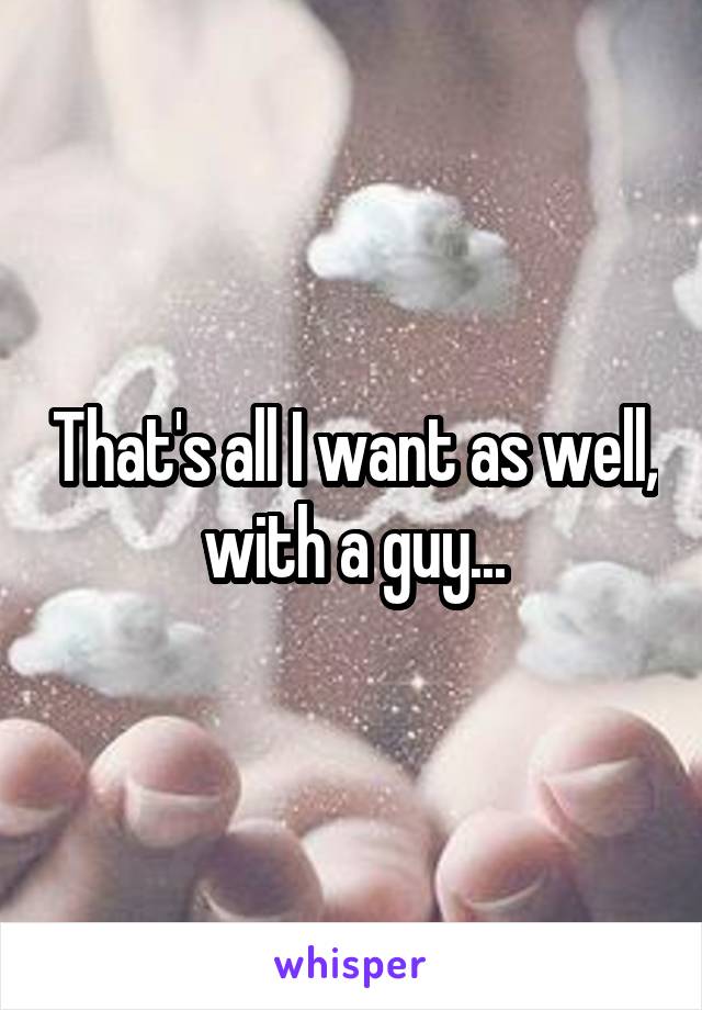 That's all I want as well, with a guy...