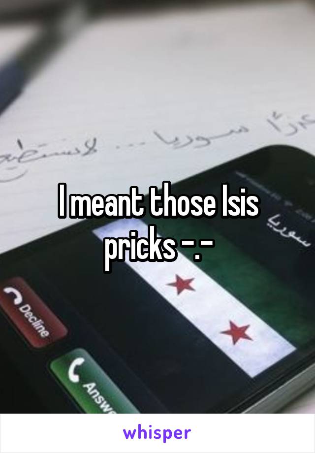 I meant those Isis pricks -.-