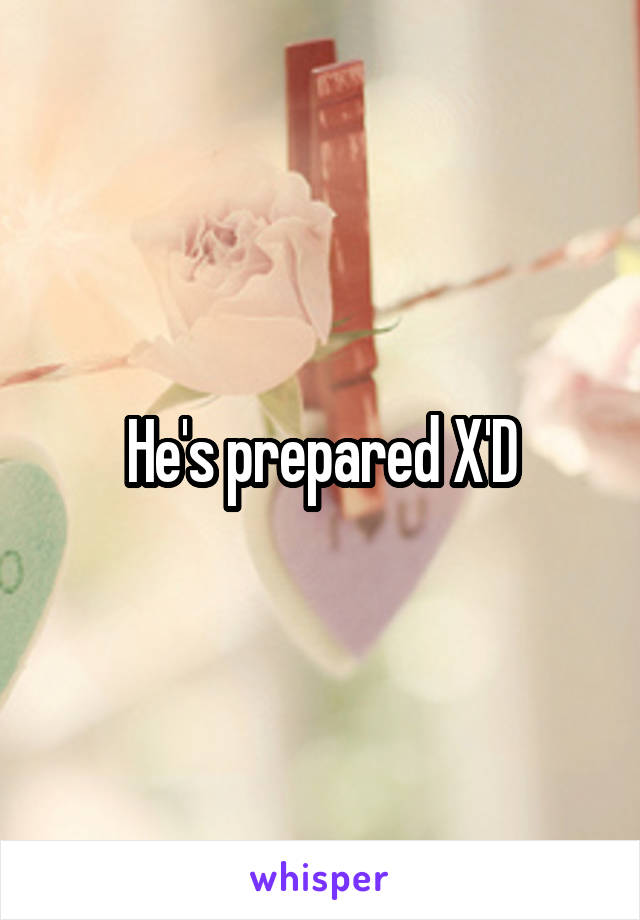 He's prepared X'D