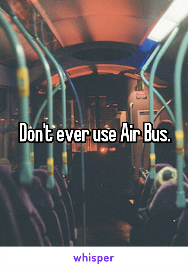 Don't ever use Air Bus.