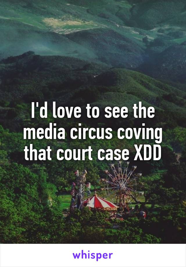 I'd love to see the media circus coving that court case XDD