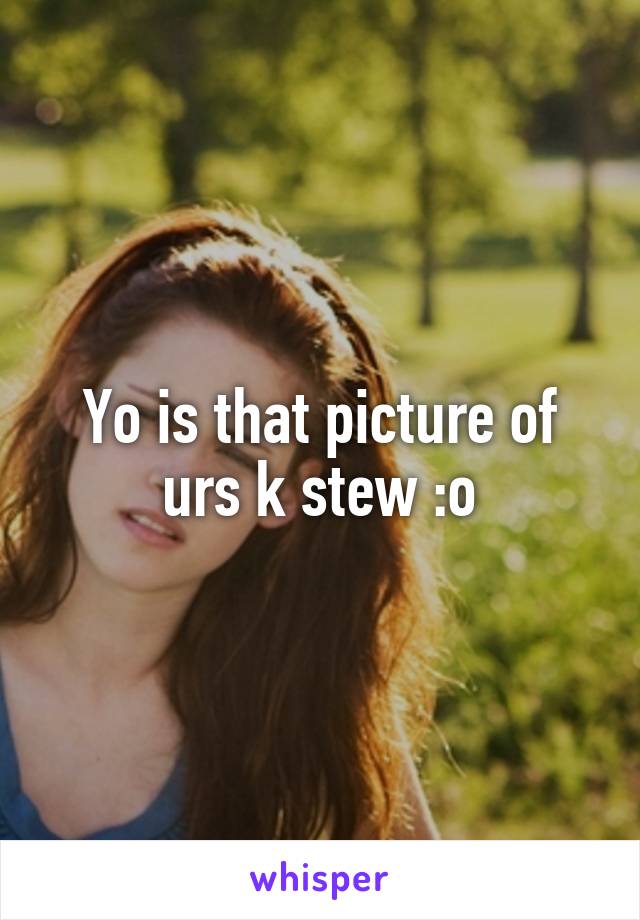 Yo is that picture of urs k stew :o