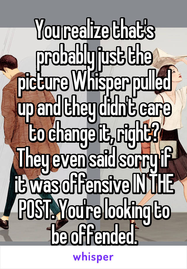 You realize that's probably just the picture Whisper pulled up and they didn't care to change it, right? They even said sorry if it was offensive IN THE POST. You're looking to be offended.