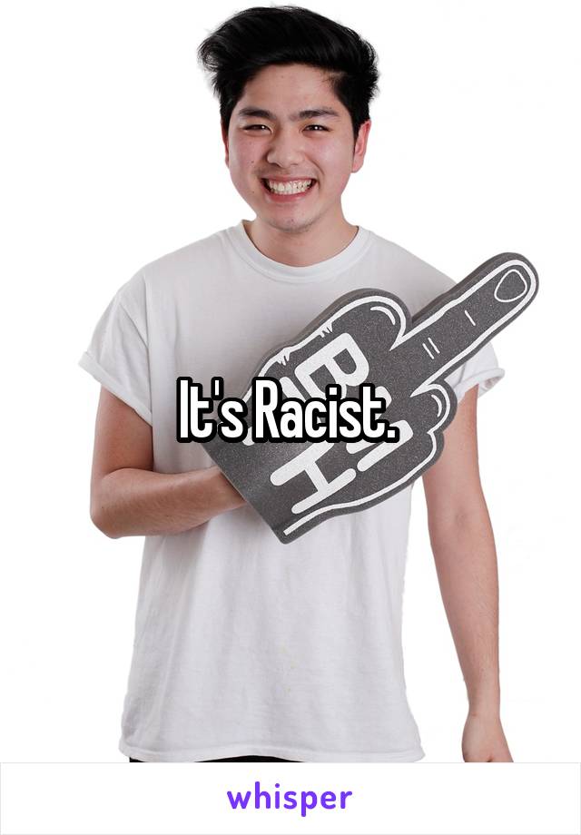 It's Racist. 