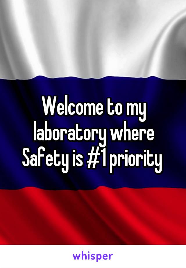 Welcome to my laboratory where Safety is #1 priority 