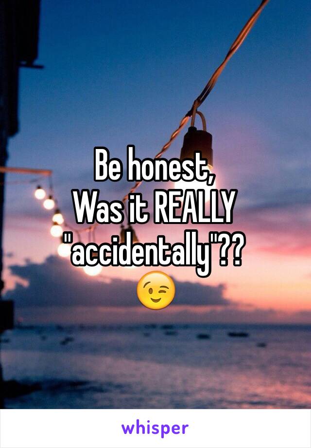 Be honest,
Was it REALLY 
"accidentally"??
😉