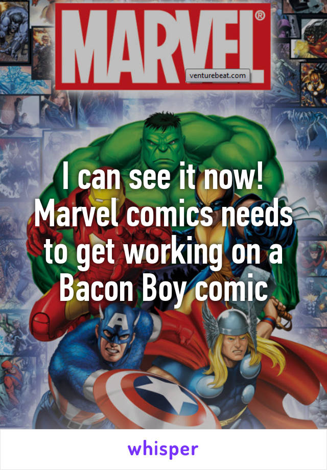 I can see it now! Marvel comics needs to get working on a Bacon Boy comic