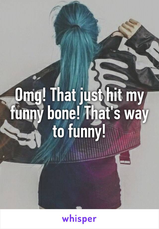 Omg! That just hit my funny bone! That's way to funny!