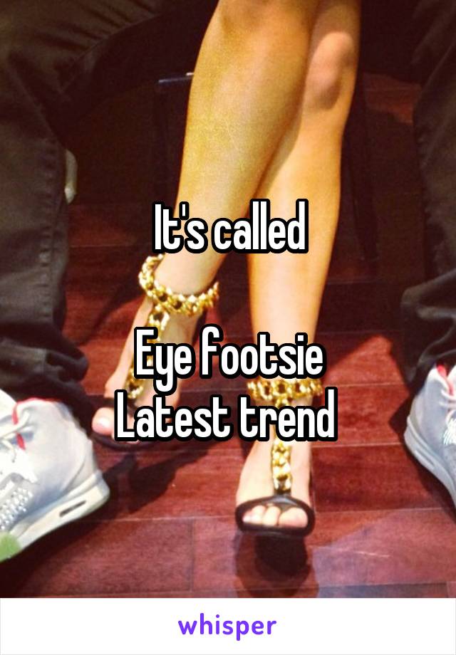 It's called

Eye footsie
Latest trend 