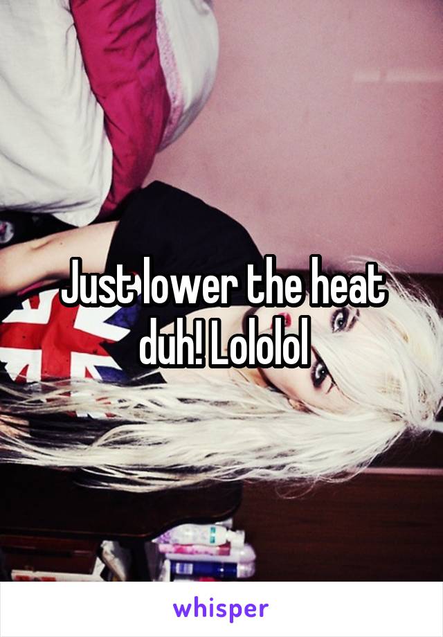 Just lower the heat duh! Lololol