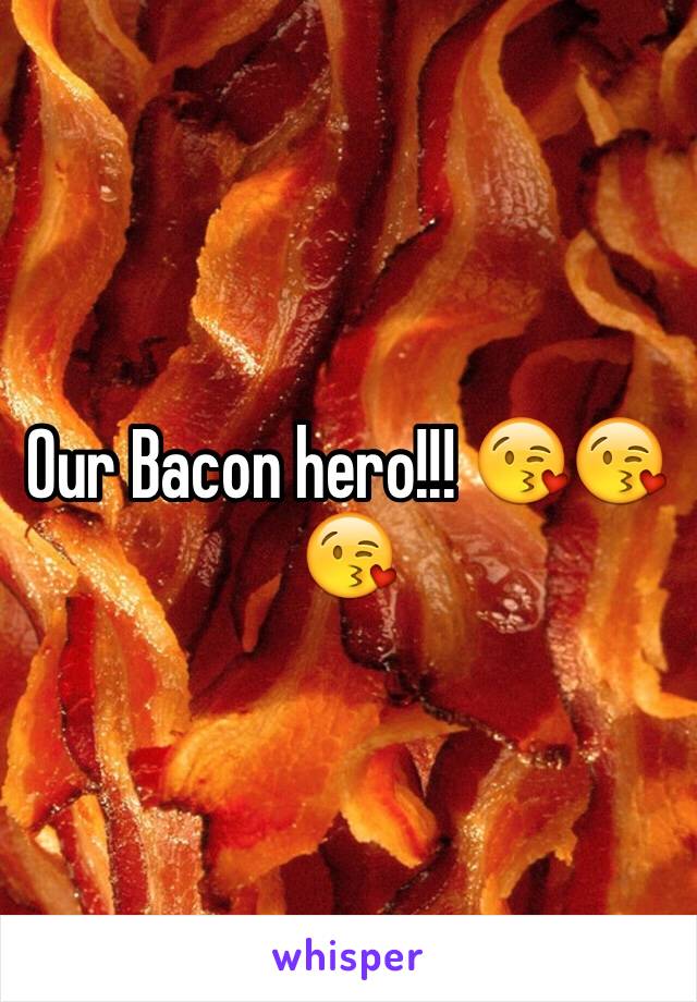 Our Bacon hero!!! 😘😘😘