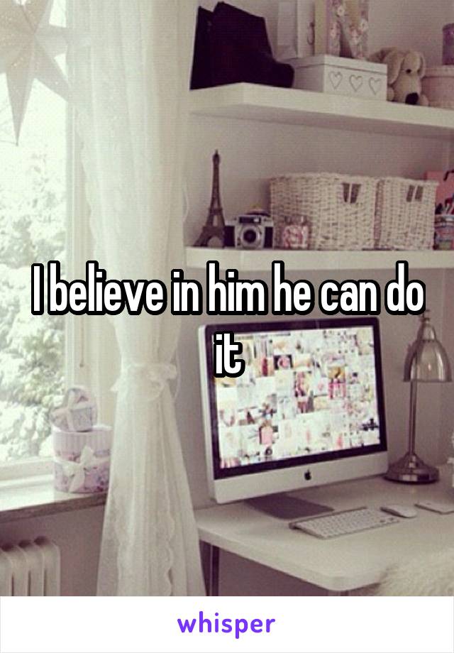 I believe in him he can do it