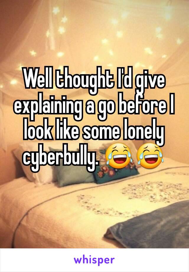 Well thought I'd give explaining a go before I look like some lonely cyberbully. 😂😂