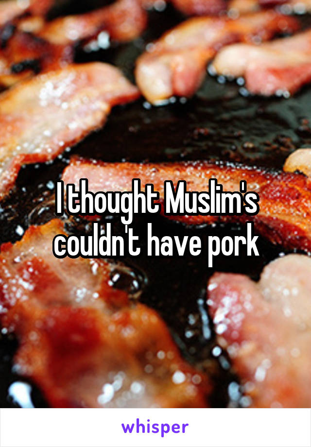 I thought Muslim's couldn't have pork