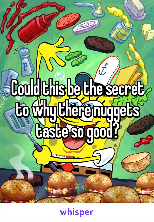 Could this be the secret to why there nuggets taste so good?
