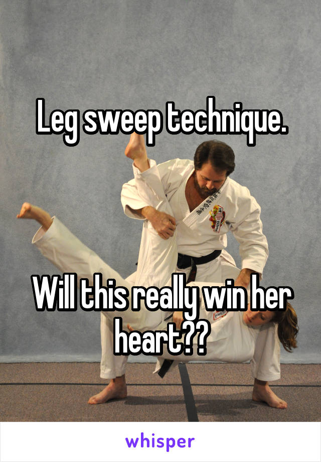 Leg sweep technique.



Will this really win her heart??