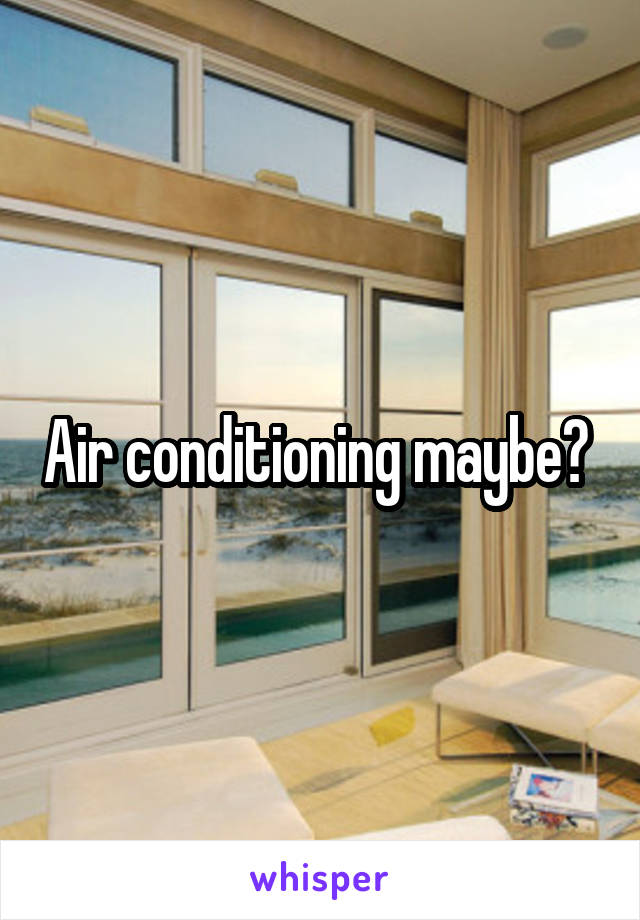 Air conditioning maybe? 