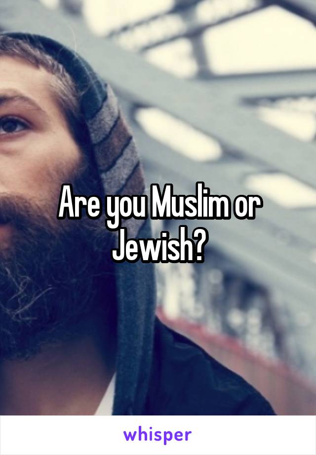 Are you Muslim or Jewish?