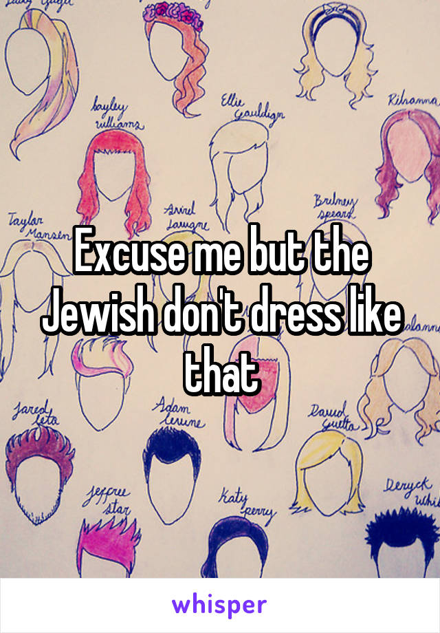 Excuse me but the Jewish don't dress like that