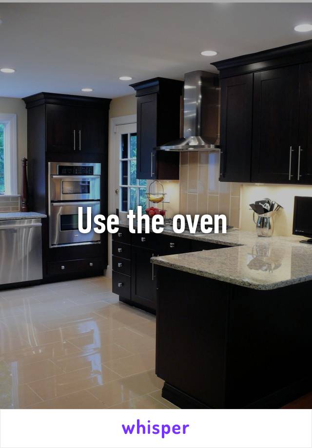 Use the oven 