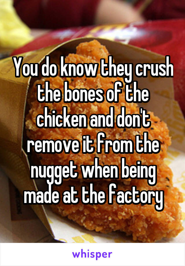 You do know they crush the bones of the chicken and don't remove it from the nugget when being made at the factory