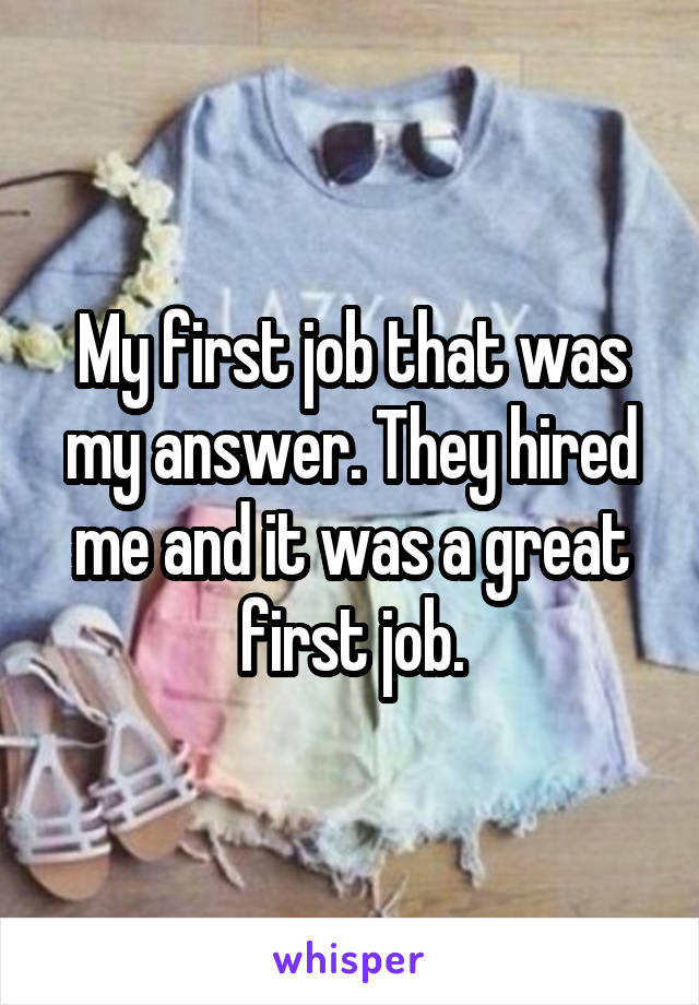 My first job that was my answer. They hired me and it was a great first job.