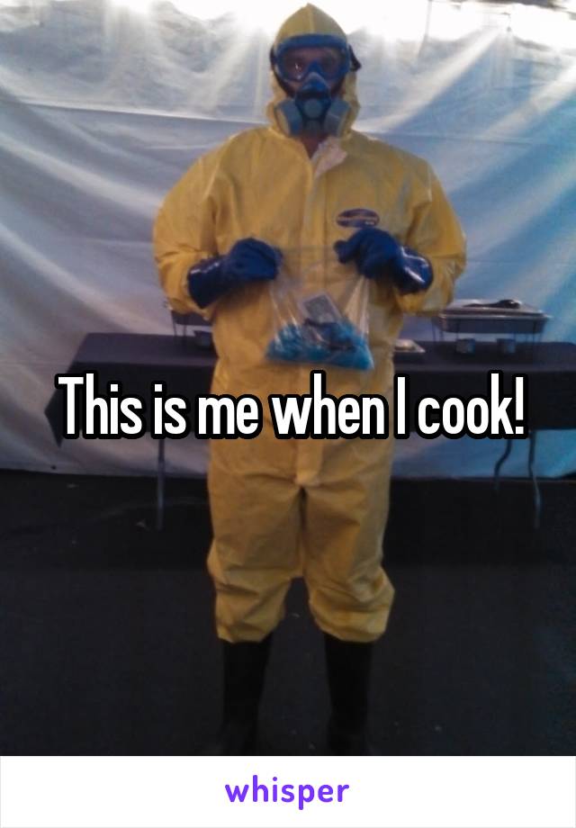 This is me when I cook!