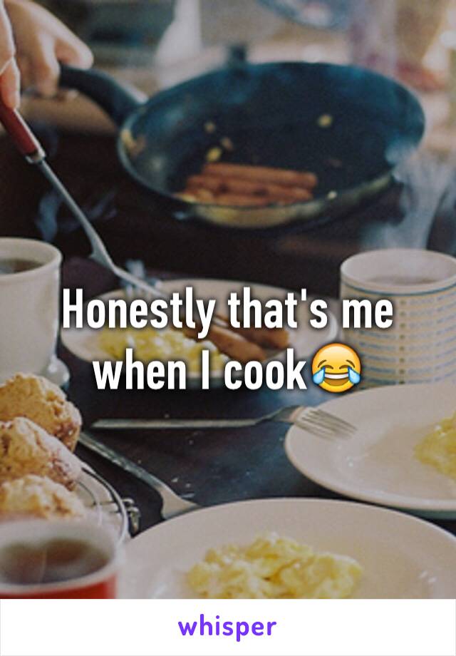 Honestly that's me when I cook😂