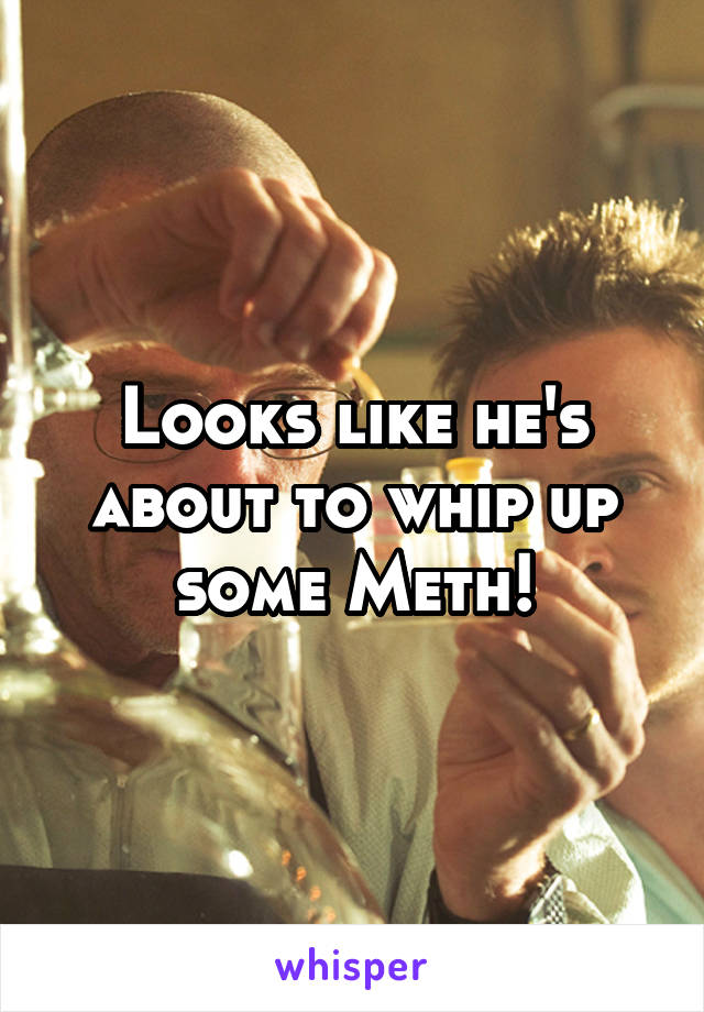 Looks like he's about to whip up some Meth!