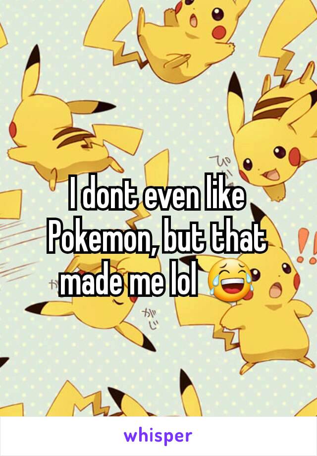 I dont even like Pokemon, but that made me lol 😂