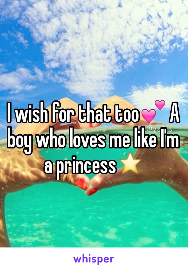 I wish for that too💕 A boy who loves me like I'm a princess⭐️
