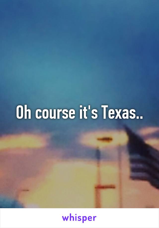 Oh course it's Texas..