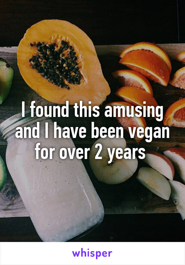 I found this amusing and I have been vegan for over 2 years 