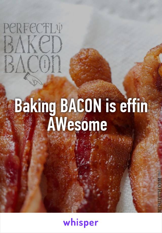 Baking BACON is effin AWesome  