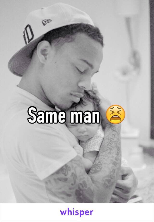Same man 😫