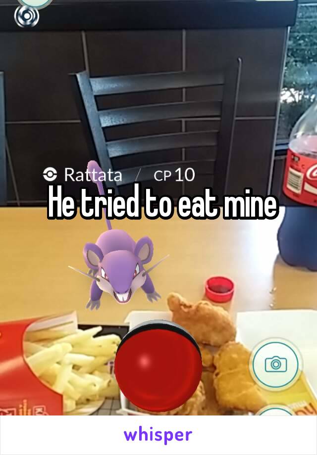  He tried to eat mine
