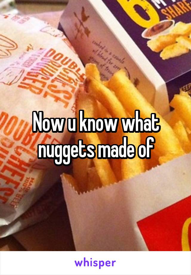Now u know what nuggets made of