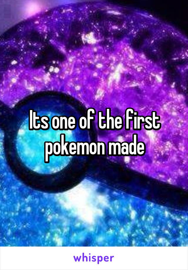 Its one of the first pokemon made