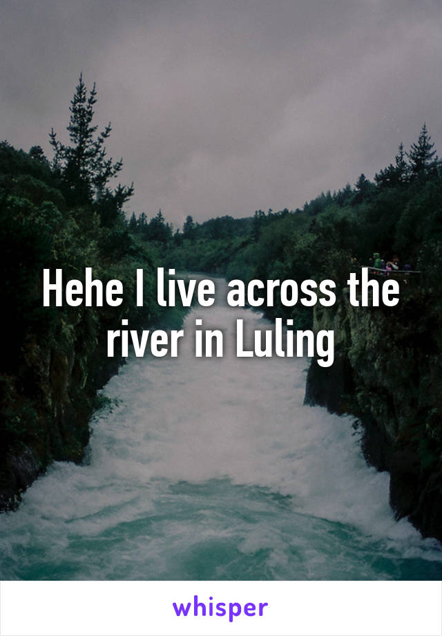 Hehe I live across the river in Luling