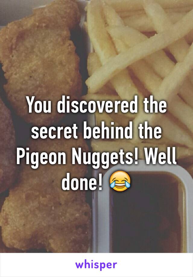 You discovered the secret behind the Pigeon Nuggets! Well done! 😂