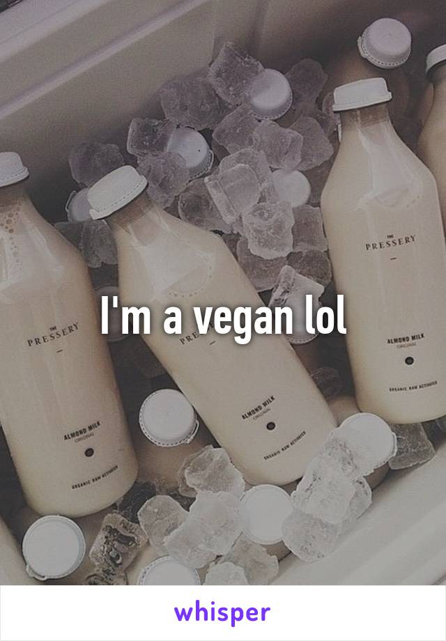 I'm a vegan lol