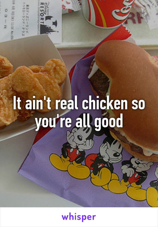It ain't real chicken so you're all good