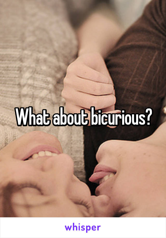 What about bicurious?