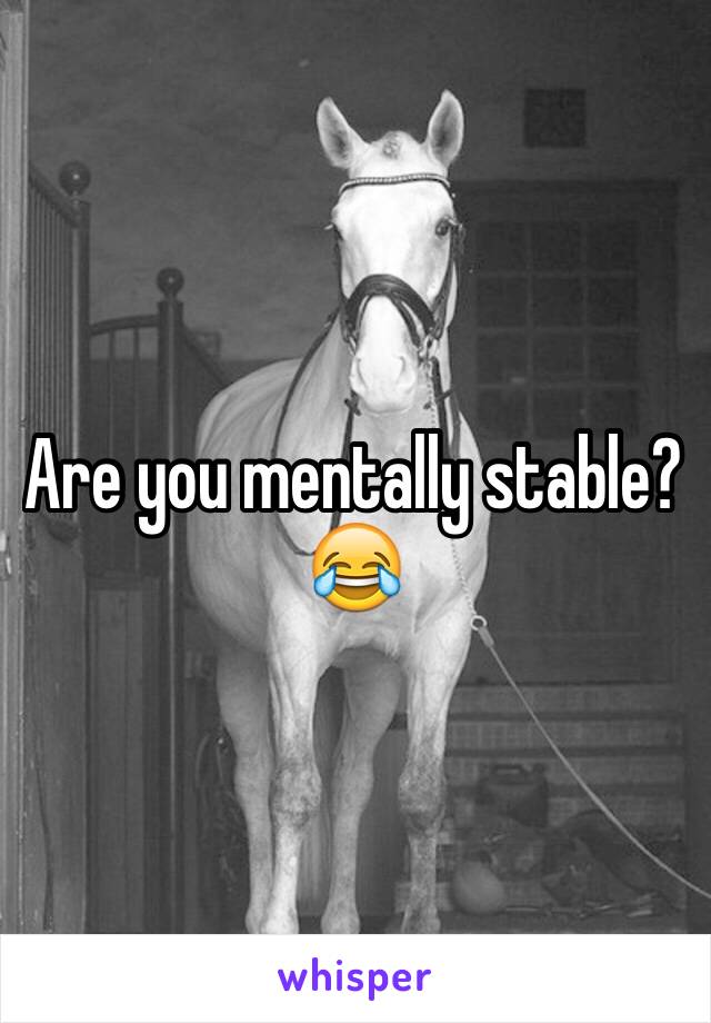 Are you mentally stable? 😂 