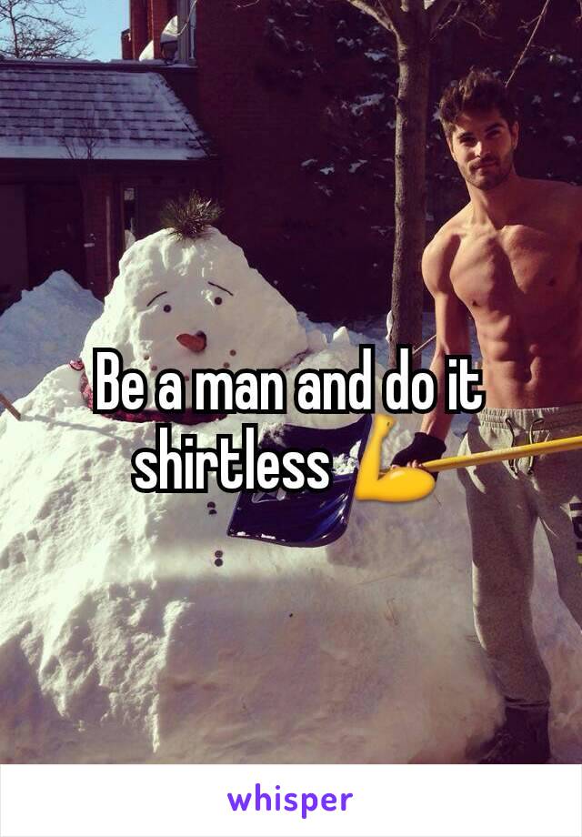 Be a man and do it shirtless 💪